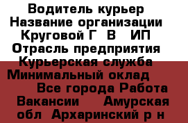 Водитель-курьер › Название организации ­ Круговой Г. В., ИП › Отрасль предприятия ­ Курьерская служба › Минимальный оклад ­ 35 000 - Все города Работа » Вакансии   . Амурская обл.,Архаринский р-н